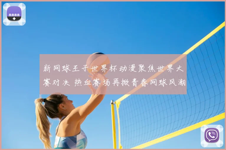 新网球王子世界杯动漫聚焦世界大赛对决 热血赛场再掀青春网球风潮