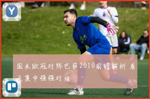 国米欧冠对阵巴萨2010前瞻解析 看点集中强强对话