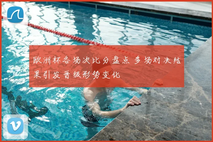欧洲杯各场次比分盘点 多场对决结果引发晋级形势变化