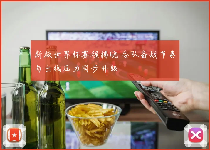 新版世界杯赛程揭晓 各队备战节奏与出线压力同步升级