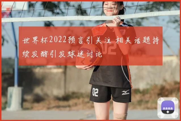 世界杯2022预言引关注 相关话题持续发酵引发球迷讨论