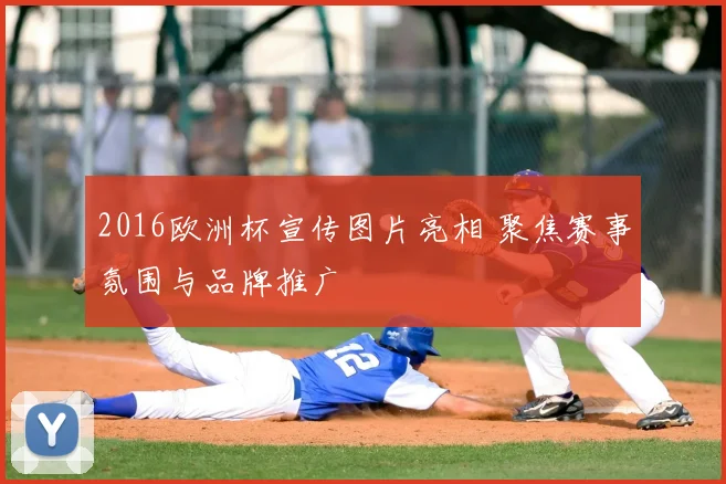 2016欧洲杯宣传图片亮相 聚焦赛事氛围与品牌推广