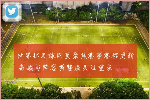 世界杯足球网页聚焦赛事赛程更新 备战与阵容调整成关注重点
