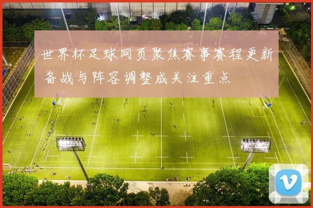 世界杯足球网页聚焦赛事赛程更新 备战与阵容调整成关注重点