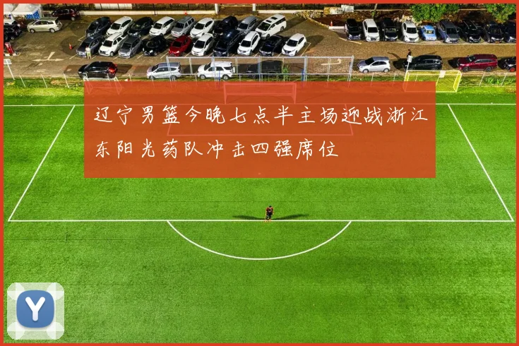 辽宁男篮今晚七点半主场迎战浙江东阳光药队冲击四强席位