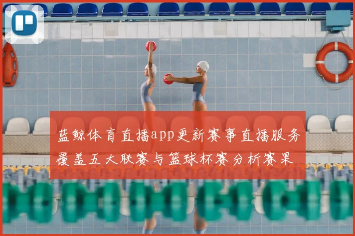 蓝鲸体育直播app更新赛事直播服务覆盖五大联赛与篮球杯赛分析赛果更便捷