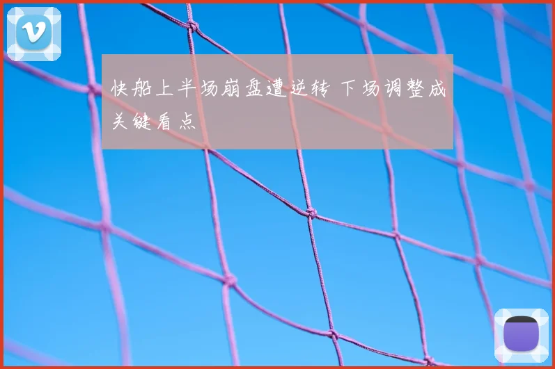 快船上半场崩盘遭逆转 下场调整成关键看点